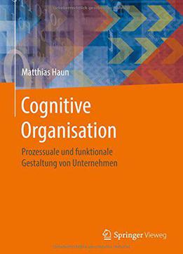 Cognitive Organisation: Prozessuale Und Funktionale Gestaltung Von Unternehmen
