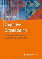 Cognitive Organisation: Prozessuale Und Funktionale Gestaltung Von Unternehmen
