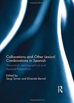 Collocations And Other Lexical Combinations In Spanish: Theoretical, Lexicographical And Applied Perspectives