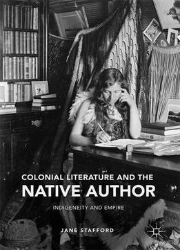 Colonial Literature And The Native Author: Indigeneity And Empire