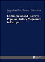 Commercialised History: Popular History Magazines In Europe: Approaches To A Historico-Cultural Phenomenon As The Basis For His