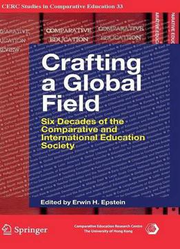 Crafting A Global Field: Six Decades Of The Comparative And International Education Society