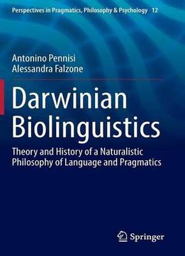 Darwinian Biolinguistics: Theory And History Of A Naturalistic Philosophy Of Language And Pragmatics