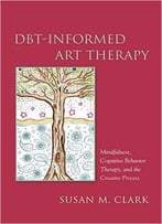 Dbt-Informed Art Therapy: Mindfulness, Cognitive Behavior Therapy, And The Creative Process