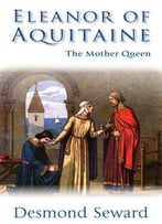 Desmond Seward - Eleanor Of Aquitaine: The Mother Queen
