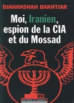 Djahanshah Bakhtiar, Moi, Iranien, Espion De La Cia Et Du Mossad