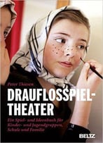 Drauflosspieltheater: Ein Spiel- Und Ideenbuch Für Kinder- Und Jugendgruppen, Schule Und Familie