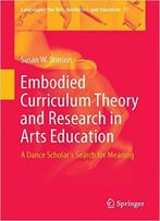 Embodied Curriculum Theory And Research In Arts Education: A Dance Scholar's Search For Meaning