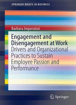 Engagement And Disengagement At Work: Drivers And Organizational Practices To Sustain Employee Passion And Performance
