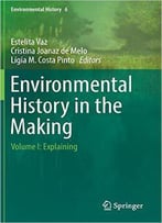 Environmental History In The Making: Volume I: Explaining