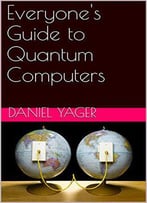 Everyone's Guide To Quantum Computers (Conquering Science Book 1)