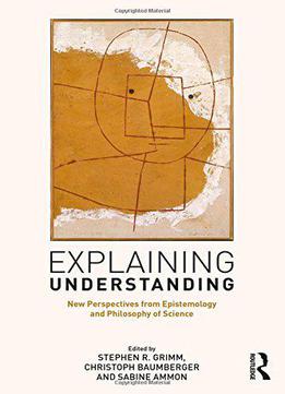 Explaining Understanding: New Perspectives From Epistemology And Philosophy Of Science