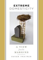 Extreme Domesticity: A View From The Margins