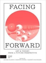 Facing Forward: Art And Theory From A Future Perspective