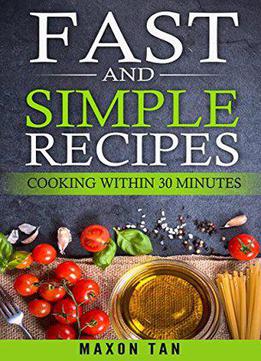 Fast And Simple Recipes: Cooking Within 30 Minutes