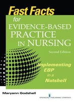 Fast Facts For Evidence-Based Practice In Nursing, Second Edition: Implementing Ebp In A Nutshell