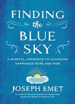 Finding The Blue Sky: A Mindful Approach To Choosing Happiness Here And Now