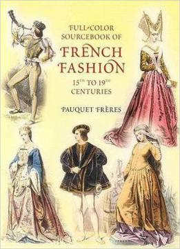 Full-color Sourcebook Of French Fashion: 15th To 19th Centuries (dover Fashion And Costumes)