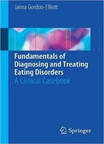 Fundamentals Of Diagnosing And Treating Eating Disorders: A Clinical Casebook