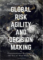 Global Risk Agility And Decision Making: Organizational Resilience In The Era Of Man-Made Risk