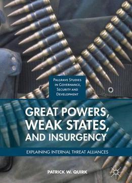 Great Powers, Weak States, And Insurgency: Explaining Internal Threat Alliances (governance, Security And Development)