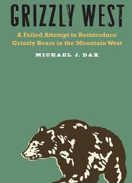 Grizzly West : A Failed Attempt To Reintroduce Grizzly Bears In The Mountain West