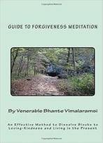 Guide To Forgiveness Meditation: An Effective Method To Dissolve The Blocks To Loving-Kindness, And Living Life Fully