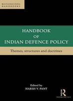 Handbook Of Indian Defence Policy: Themes, Structures And Doctrines