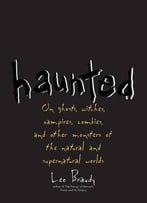 Haunted: On Ghosts, Witches, Vampires, Zombies, And Other Monsters Of The Natural And Supernatural Worlds