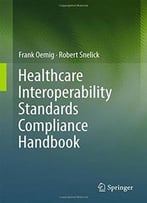 Healthcare Interoperability Standards Compliance Handbook: Conformance And Testing Of Healthcare Data Exchange Standards