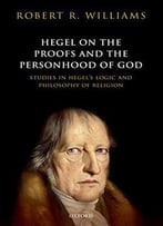 Hegel On The Proofs And Personhood Of God: Studies In Hegel's Logic And Philosophy Of Religion