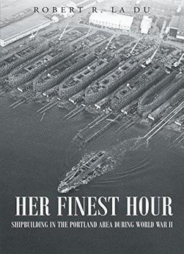 Her Finest Hour: Shipbuilding In The Portland Area During World War Ii