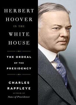 Herbert Hoover In The White House: The Ordeal Of The Presidency