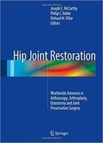 Hip Joint Restoration: Worldwide Advances In Arthroscopy, Arthroplasty, Osteotomy And Joint Preservation Surgery