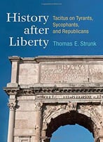 History After Liberty: Tacitus On Tyrants, Sycophants, And Republicans