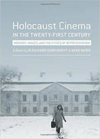 Holocaust Cinema In The Twenty-First Century: Images, Memory, And The Ethics Of Representation