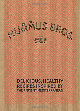 Hummus Bros. Levantine Kitchen: Delicious, Healthy Recipes Inspired By The Ancient Mediterranean