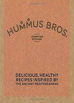Hummus Bros. Levantine Kitchen: Delicious, Healthy Recipes Inspired By The Ancient Mediterranean