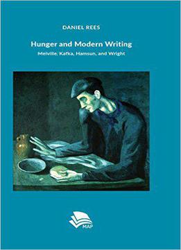 Hunger And Modern Writing: Melville, Kafka, Hamsun, And Wright