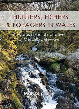 Hunters, Fishers And Foragers In Wales: Towards A Social Narrative Of Mesolithic Lifeways