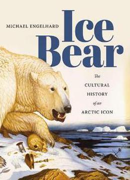 Ice Bear : The Cultural History Of An Arctic Icon
