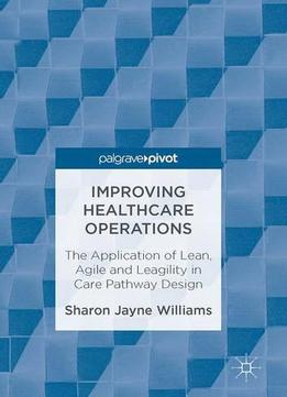 Improving Healthcare Operations: The Application Of Lean, Agile And Leagility In Care Pathway Design