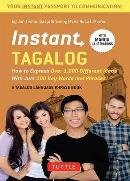 Instant Tagalog: How To Express Over 1,000 Different Ideas With Just 100 Key Words And Phrases!