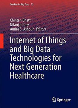 Internet Of Things And Big Data Technologies For Next Generation Healthcare (studies In Big Data)