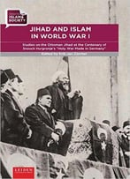 Jihad And Islam In World War I: Studies On The Ottoman Jihad On The Centenary Of Snouck Hurgronje's Holy War Made In Germany
