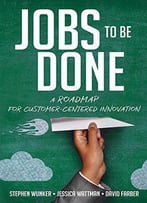 Jobs To Be Done: A Roadmap For Customer-Centered Innovation