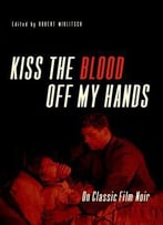 Kiss The Blood Off My Hands: On Classic Film Noir