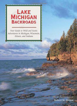 Lake Michigan Backroads: Your Guide To Wild And Scenic Adventures In Michigan, Wisconsin, Illinois, And Indiana