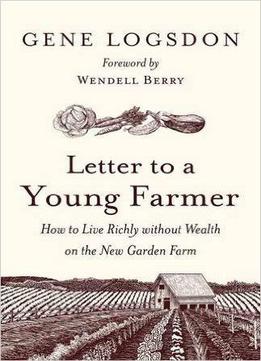 Letter To A Young Farmer: How To Live Richly Without Wealth On The New Garden Farm