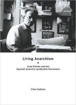 Living Anarchism: José Peirats And The Spanish Anarcho-syndicalist Movement